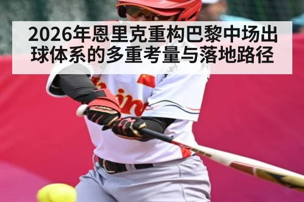 2026年恩里克重构巴黎中场出球体系的多重考量与落地路径